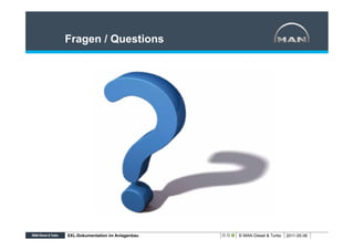 Fragen / Questions




XXL-Dokumentation im Anlagenbau   © MAN Diesel & Turbo   2011-05-06
 