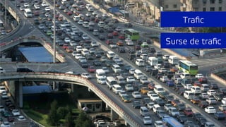 Traﬁc
Surse de traﬁc
 