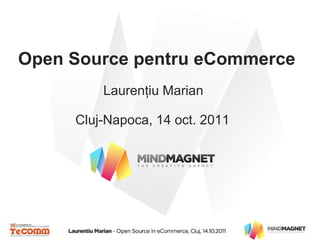 Open Source  pentru  eCommerce Cluj-Napoca, 14 oct. 2011 Laurenţiu Marian 