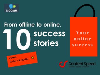 From offline to online.
Yo u r
o n l i n e
s u c c e s s
success
stories10
 
