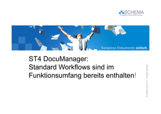SCHEMA
                            Komplexe Dokumente einfach




ST4 DocuManager:
    D    M
Standard Workflows sind im




                                                                                      eserved
                                                          CHEMA GmbH 20 – all rights re
Funktionsumfang bereits enthalten!




                                                         SC           011
 