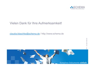 SCHEMA
                                                    Komplexe Dokumente einfach




Vielen Dank für Ihre Aufmerksamkeit!


claudia.blaschke@schema.de http://www schema de
claudia blaschke@schema de / http://www.schema.de




                                                                                 SC           011             eserved
                                                                                  CHEMA GmbH 20 – all rights re
 