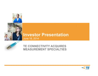 Investor Presentation
June 18, 2014
TE CONNECTIVITY ACQUIRES
MEASUREMENT SPECIALTIES
 