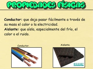 Conductor: que deja pasar fácilmente a través de
su masa el calor o la electricidad.
Aislante: que aísla, especialmente del frío, el
calor o el ruido.
Conductor. Aislante.
 