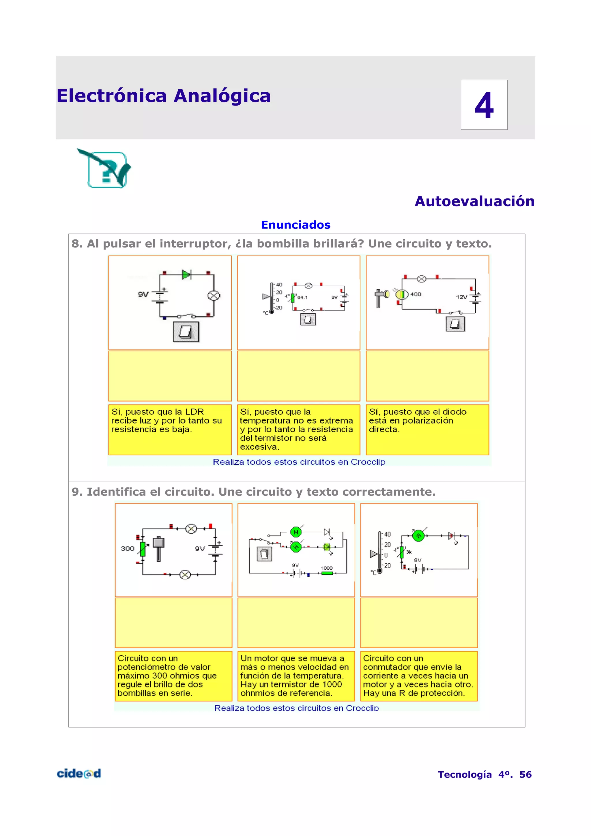 Electrónica Analógica
Autoevaluación
Enunciados
8. Al pulsar el interruptor, ¿la bombilla brillará? Une circuito y texto.
9. Identifica el circuito. Une circuito y texto correctamente.
Tecnología 4º. 56
4
 