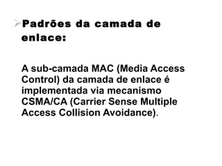 Padrões da camada de
 enlace:


 A sub-camada MAC (Media Access
 Control) da camada de enlace é
 implementada via mecanismo
 CSMA/CA (Carrier Sense Multiple
 Access Collision Avoidance).
 