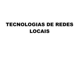 TECNOLOGIAS DE REDES
      LOCAIS
 
