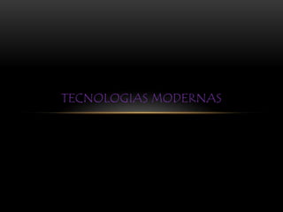 TECNOLOGIAS MODERNAS
 