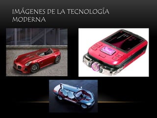 IMÁGENES DE LA TECNOLOGÍA
MODERNA
 