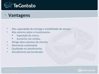 Vantagens Alta capacidade de entrega e estabilidade de serviço. Alto retorno sobre o investimento. Exposição da marca. Aumento nas vendas. Atinge altos volumes de clientes. Altamente sustentável. Qualidade no atendimento. Atendimento personalizado. 