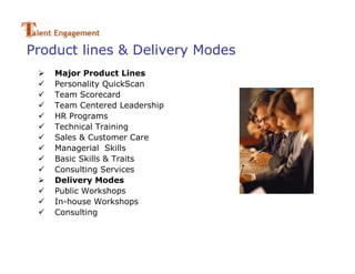 Product lines & Delivery Modes
    Major Product Lines
    Personality QuickScan
    Team Scorecard
    Team Centered Leadership
    HR Programs
    Technical Training
    Sales & Customer Care
    Managerial Skills
    Basic Skills & Traits
    Consulting Services
    Delivery Modes
    Public Workshops
    In-house Workshops
    Consulting
 