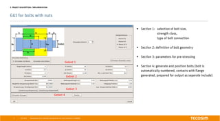 | |
GUI for bolts with nuts
July 2016 Development of an automatic bolt generator for crash simulations in ABAQUS5
3. PROJECT DESCRIPTION / IMPLEMENTATION
§  Section 1: selection of bolt size,
strength class,
type of bolt connection
§  Section 2: definition of bolt geometry
§  Section 3: parameters for pre-stressing
§  Section 4: generate and position bolts (bolt is
automatically numbered, contacts with flange
generated, prepared for output as seperate include)
 
