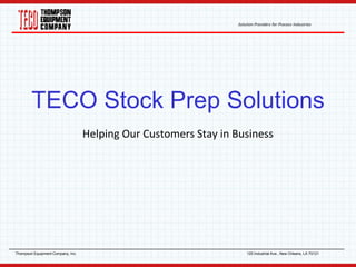 Solution Providers for Process Industries
Thompson Equipment Company, Inc. 125 Industrial Ave., New Orleans, LA 70121
TECO Stock Prep Solutions
Helping Our Customers Stay in Business
 