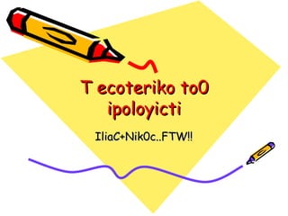 T ecoteriko to0 ipoloyicti IliaC+Nik0c..FTW!! 