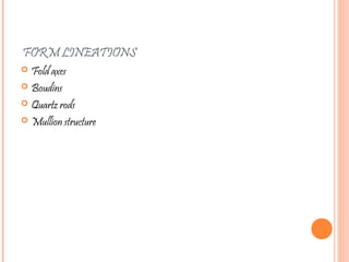 FORM LINEATIONS
 Fold axes
 Boudins
 Quartz rods
 Mullion structure
 