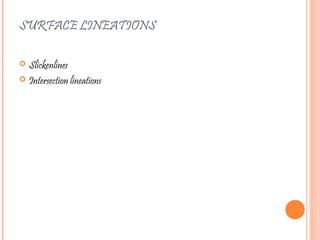 SURFACE LINEATIONS
 Slickenlines
 Intersection lineations
 
