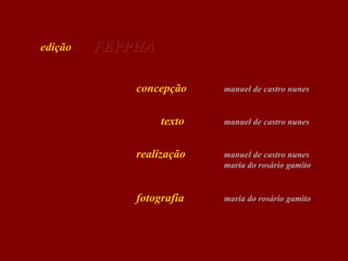edição

FEPPHA
concepção

manuel de castro nunes

texto

manuel de castro nunes

realização

manuel de castro nunes
maria do rosário gamito

fotografia

maria do rosário gamito

 