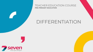 TEACHER EDUCATION COURSE
PRE-PRIMARY EDUCATION
DIFFERENTIATION
 