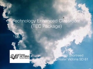 Technology Enhanced Classroom
(TEC Package)

Dave Shortreed
Greater Victoria SD 61

 