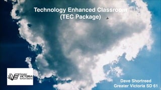 Technology Enhanced Classroom
(TEC Package)

Dave Shortreed!
Greater Victoria SD 61

 