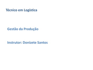 Técnico em Logística 
Gestão da Produção 
Instrutor: Donizete Santos 
 