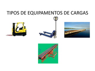 TIPOS DE EQUIPAMENTOS DE CARGAS 
 