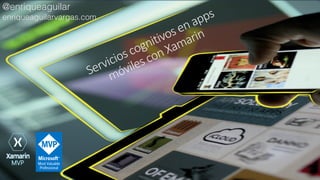 Servicios cognitivos en apps
móviles con Xamarin
@enriqueaguilar
enriqueaguilarvargas.com
 