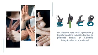 Un sistema que está aportando y
transformando la inclusión de miles de
personas sordas en Colombia
integrándolas en la sociedad.
 