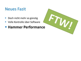 Neues Fazit
 Doch nicht mehr so günstig
 Volle Kontrolle über Software

 Hammer Performance

 