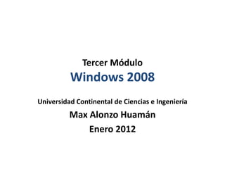 Tercer Módulo
          Windows 2008
Universidad Continental de Ciencias e Ingeniería
          Max Alonzo Huamán
              Enero 2012
 