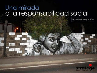 Una mirada
Gustavo Manrique Salas
a la responsabilidad social
 