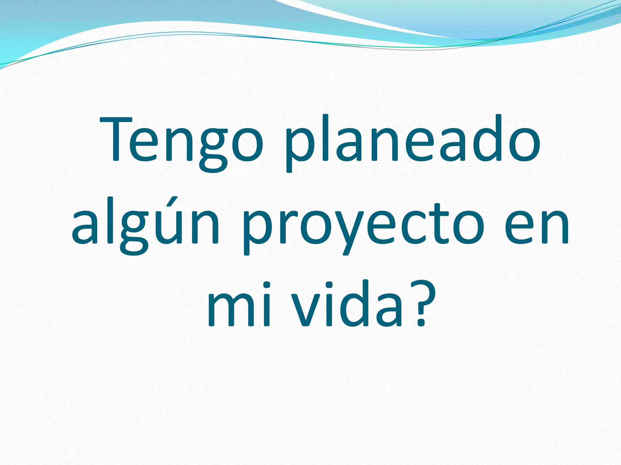 Tengo planeado
algún proyecto en
    mi vida?
 