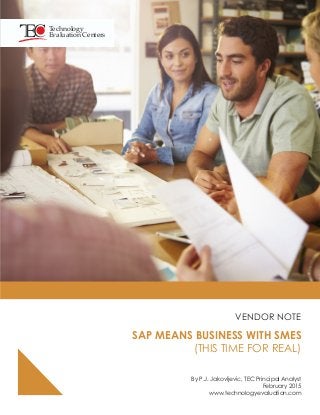 VENDOR NOTE
.
SAP MEANS BUSINESS WITH SMES
(THIS TIME FOR REAL)
By P.J. Jakovljevic, TEC Principal Analyst
February 2015
www.technologyevaluation.com
Technology
Evaluation Centers
 