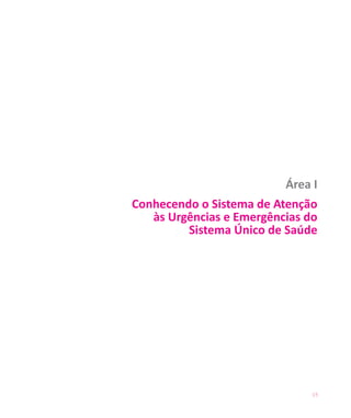 15
Área I
Conhecendo o Sistema de Atenção
às Urgências e Emergências do
Sistema Único de Saúde
 