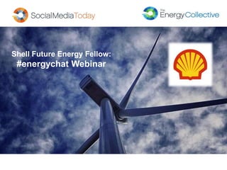 Shell Future Energy Fellow: 
#energychat Webinar 
 
