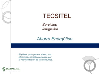 TECSITEL
                       Servicios
                       Integrales

                  Ahorro Energético


El primer paso para el ahorro y la
eficiencia energética empieza por
la monitorización de los consumos.
 
