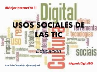 USOS SOCIALES DE
LAS TIC
Educación
#MejorInternetYA !!
#AgendaDigitalBO
José Luis Chuquimia @chuquijosel
 