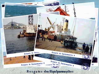 Realização de Resgates de Naufrágios Resgates em Embarcações Resgates de Equipamentos 