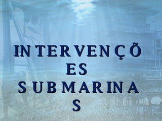 . INTERVENÇÕES SUBMARINAS 
