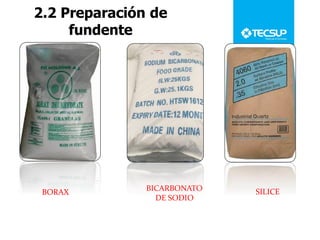 2.2 Preparación de
fundente
BORAX BICARBONATO
DE SODIO
SILICE
 