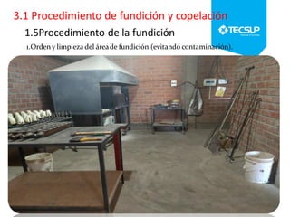 1.5Procedimiento de la fundición
1.Orden y limpieza del áreade fundición (evitando contaminación).
 