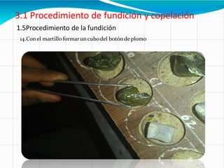 1.5Procedimiento de la fundición
14.Conel martillo formarun cubodel botón de plomo
 