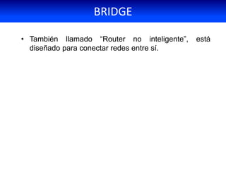 • También llamado “Router no inteligente”, está
diseñado para conectar redes entre sí.
BRIDGE
 
