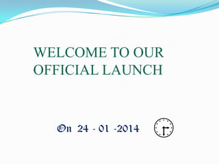 WELCOME TO OUR
OFFICIAL LAUNCH

On 24 - 01 -2014



 