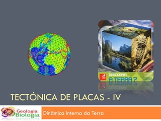 TECTÓNICA DE PLACAS - IV
       Dinâmica Interna da Terra
 