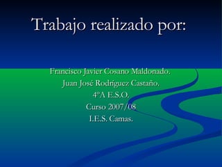 Trabajo realizado por:   Francisco Javier Cosano Maldonado.  Juan José Rodríguez Castaño. 4ºA E.S.O. Curso 2007/08 I.E.S. Camas. 