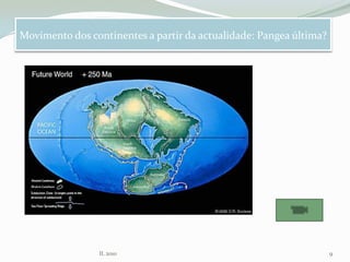 Movimento dos continentes a partir da actualidade: Pangea última?
IL 2010 9