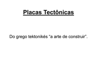 Placas Tectônicas

Do grego tektonikés “a arte de construir”.

 