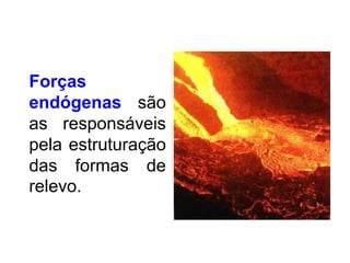 Forças
endógenas são
as responsáveis
pela estruturação
das formas de
relevo.

 