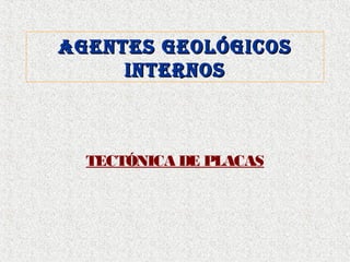 AGENTES GEOLÓGICOSAGENTES GEOLÓGICOS
INTERNOSINTERNOS
TECTÓNICA DE PLACAS
 